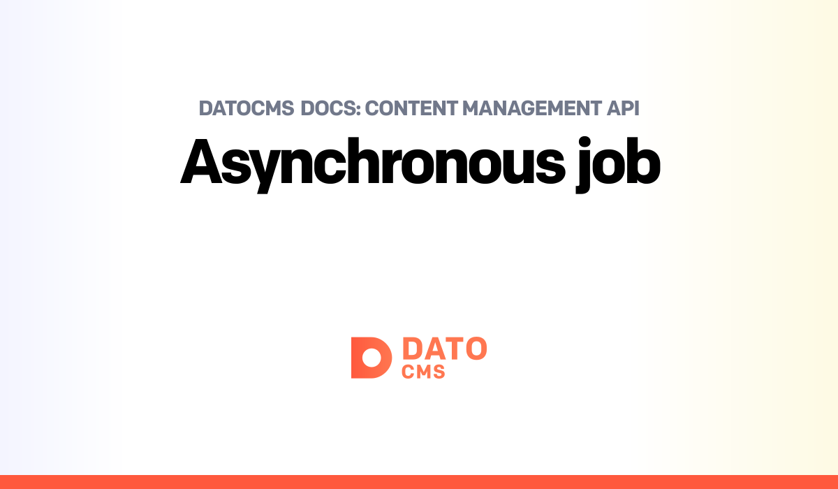 Asynchronous job — Content Management API — DatoCMS Docs